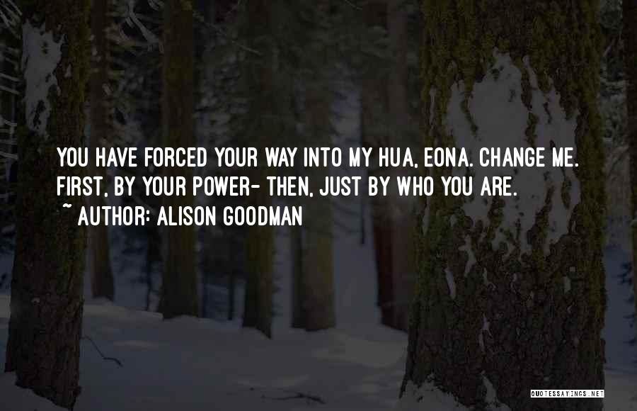 Alison Goodman Quotes: You Have Forced Your Way Into My Hua, Eona. Change Me. First, By Your Power- Then, Just By Who You