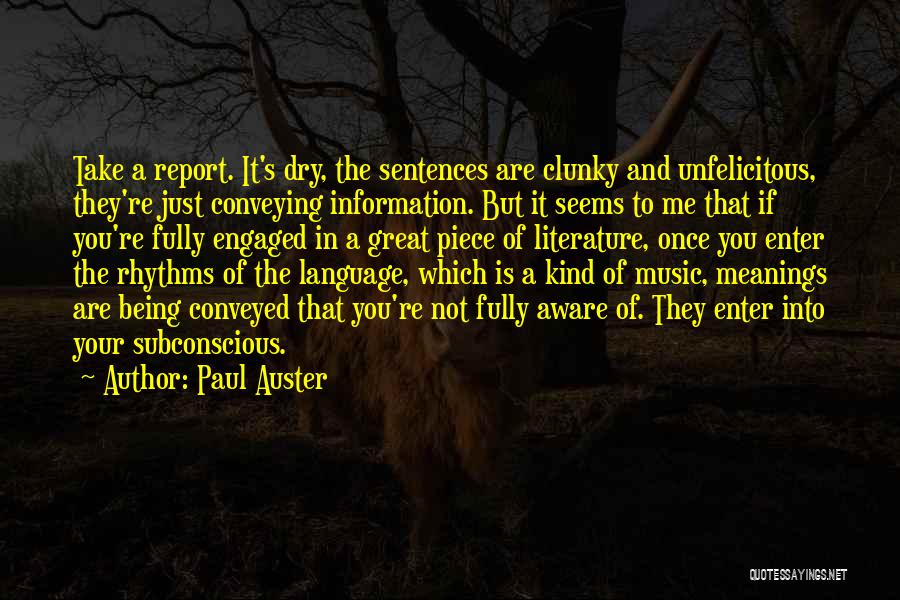 Paul Auster Quotes: Take A Report. It's Dry, The Sentences Are Clunky And Unfelicitous, They're Just Conveying Information. But It Seems To Me