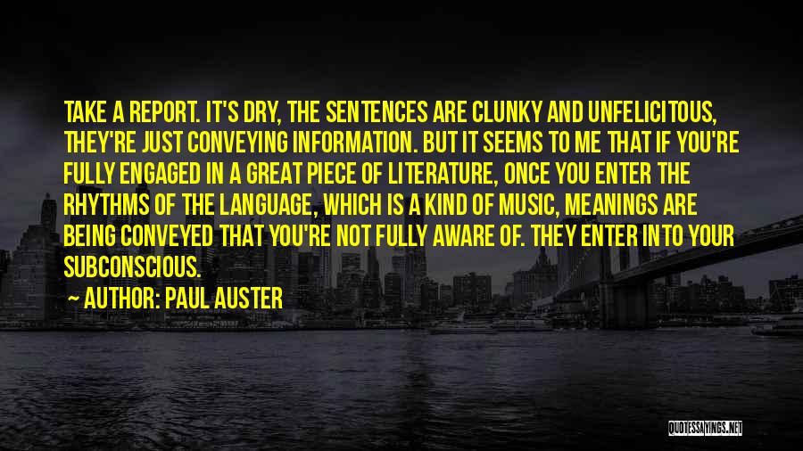 Paul Auster Quotes: Take A Report. It's Dry, The Sentences Are Clunky And Unfelicitous, They're Just Conveying Information. But It Seems To Me