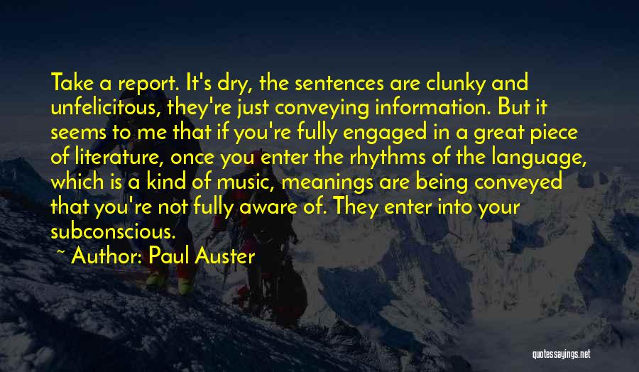 Paul Auster Quotes: Take A Report. It's Dry, The Sentences Are Clunky And Unfelicitous, They're Just Conveying Information. But It Seems To Me