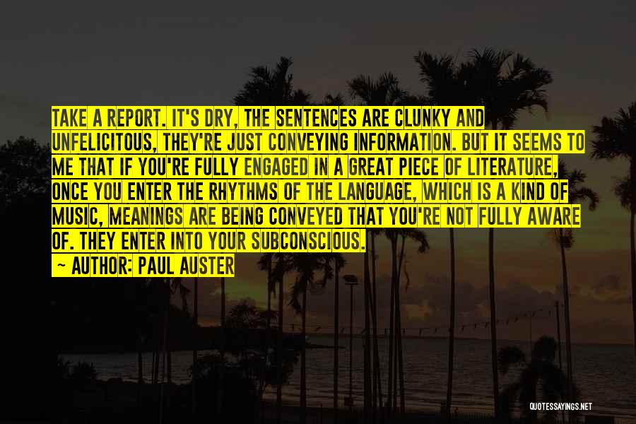 Paul Auster Quotes: Take A Report. It's Dry, The Sentences Are Clunky And Unfelicitous, They're Just Conveying Information. But It Seems To Me