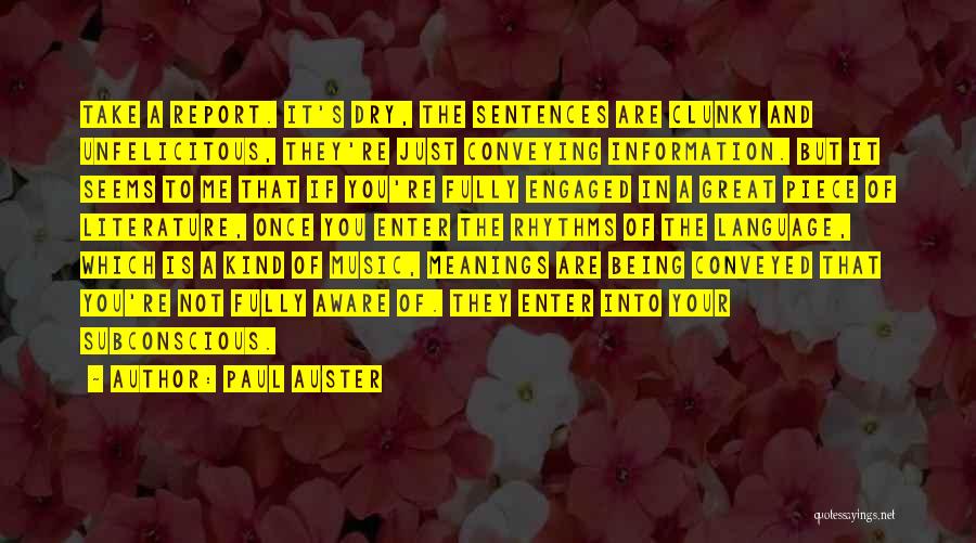 Paul Auster Quotes: Take A Report. It's Dry, The Sentences Are Clunky And Unfelicitous, They're Just Conveying Information. But It Seems To Me