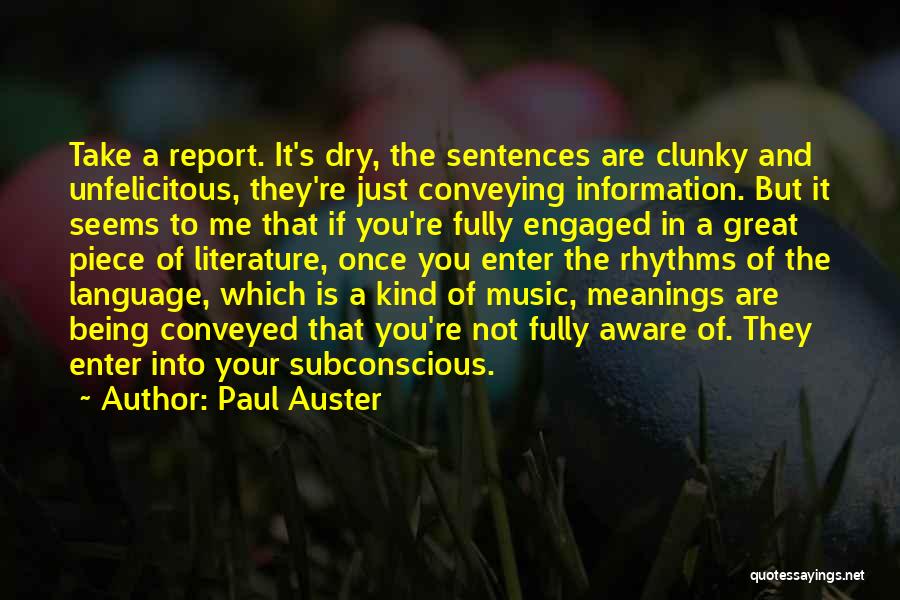 Paul Auster Quotes: Take A Report. It's Dry, The Sentences Are Clunky And Unfelicitous, They're Just Conveying Information. But It Seems To Me