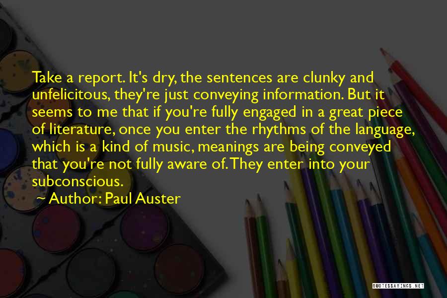 Paul Auster Quotes: Take A Report. It's Dry, The Sentences Are Clunky And Unfelicitous, They're Just Conveying Information. But It Seems To Me