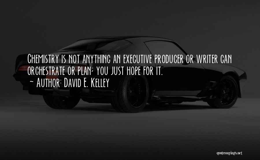 David E. Kelley Quotes: Chemistry Is Not Anything An Executive Producer Or Writer Can Orchestrate Or Plan; You Just Hope For It.