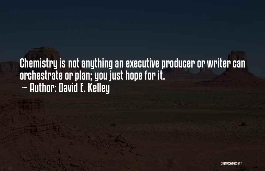 David E. Kelley Quotes: Chemistry Is Not Anything An Executive Producer Or Writer Can Orchestrate Or Plan; You Just Hope For It.