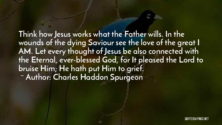 Charles Haddon Spurgeon Quotes: Think How Jesus Works What The Father Wills. In The Wounds Of The Dying Saviour See The Love Of The