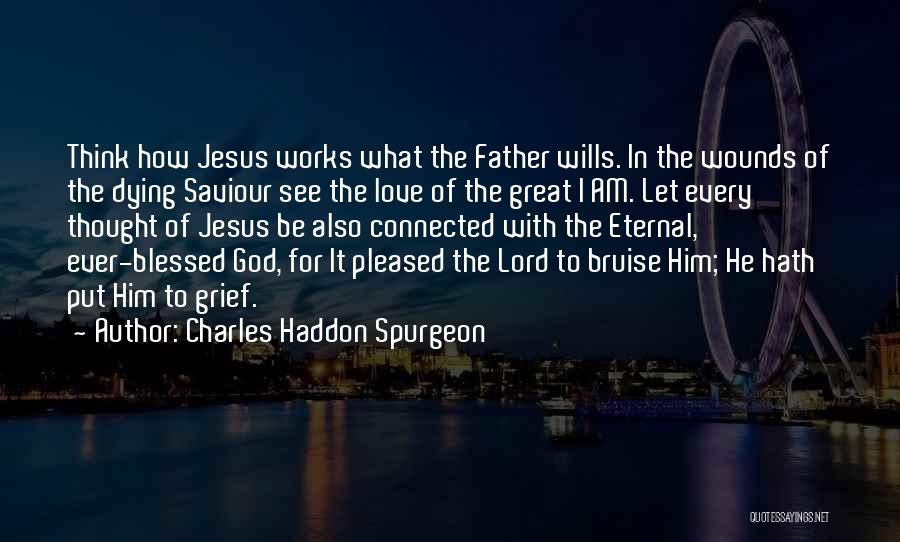 Charles Haddon Spurgeon Quotes: Think How Jesus Works What The Father Wills. In The Wounds Of The Dying Saviour See The Love Of The