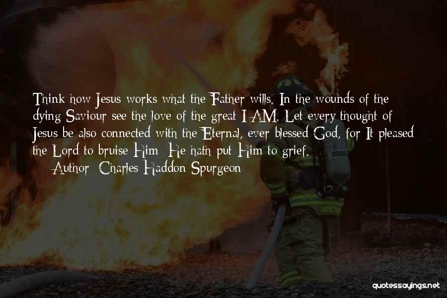 Charles Haddon Spurgeon Quotes: Think How Jesus Works What The Father Wills. In The Wounds Of The Dying Saviour See The Love Of The