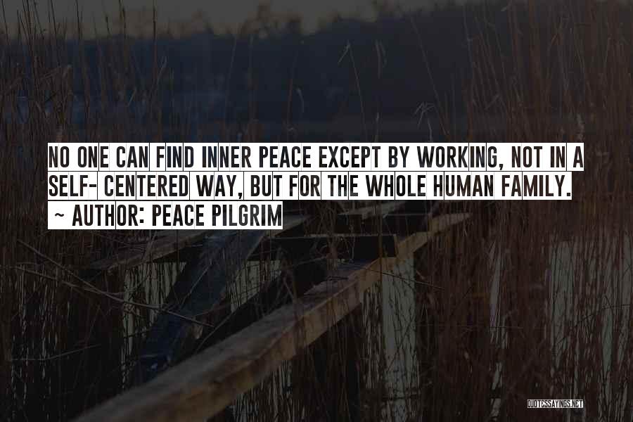 Peace Pilgrim Quotes: No One Can Find Inner Peace Except By Working, Not In A Self- Centered Way, But For The Whole Human