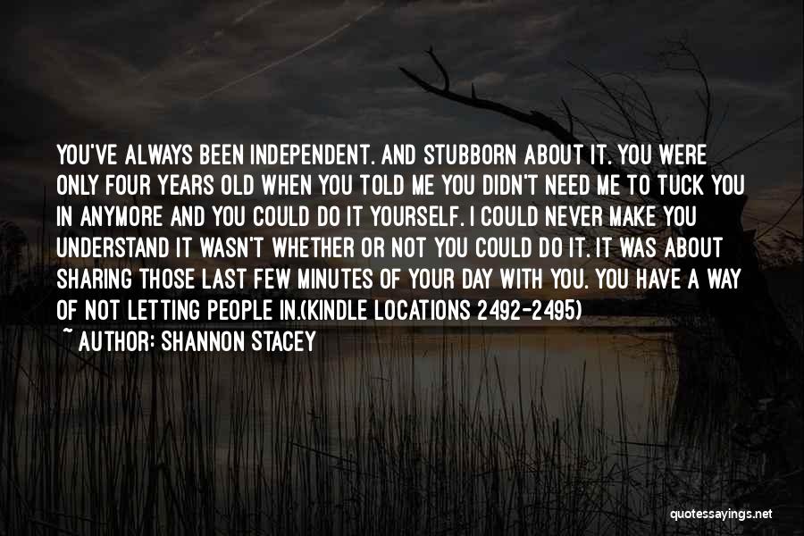 Shannon Stacey Quotes: You've Always Been Independent. And Stubborn About It. You Were Only Four Years Old When You Told Me You Didn't