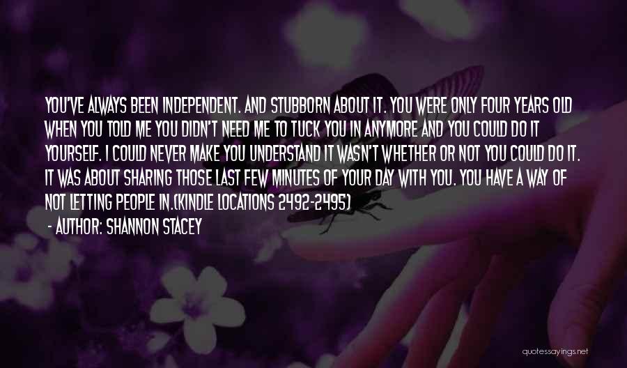 Shannon Stacey Quotes: You've Always Been Independent. And Stubborn About It. You Were Only Four Years Old When You Told Me You Didn't