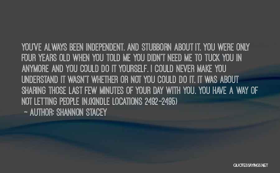 Shannon Stacey Quotes: You've Always Been Independent. And Stubborn About It. You Were Only Four Years Old When You Told Me You Didn't