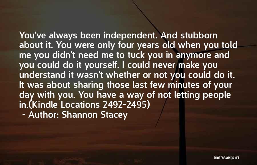 Shannon Stacey Quotes: You've Always Been Independent. And Stubborn About It. You Were Only Four Years Old When You Told Me You Didn't