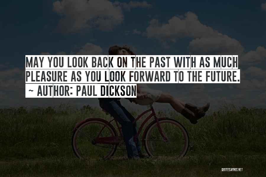 Paul Dickson Quotes: May You Look Back On The Past With As Much Pleasure As You Look Forward To The Future.