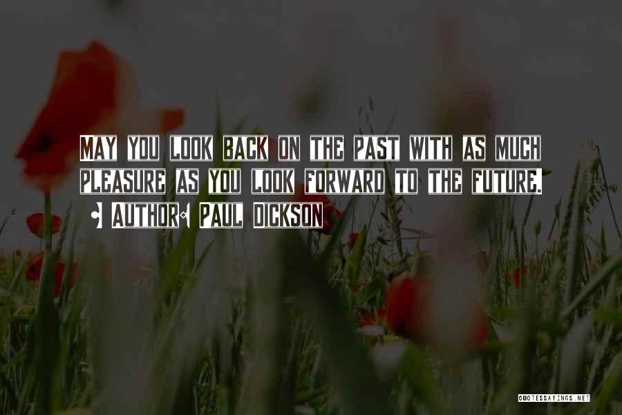 Paul Dickson Quotes: May You Look Back On The Past With As Much Pleasure As You Look Forward To The Future.