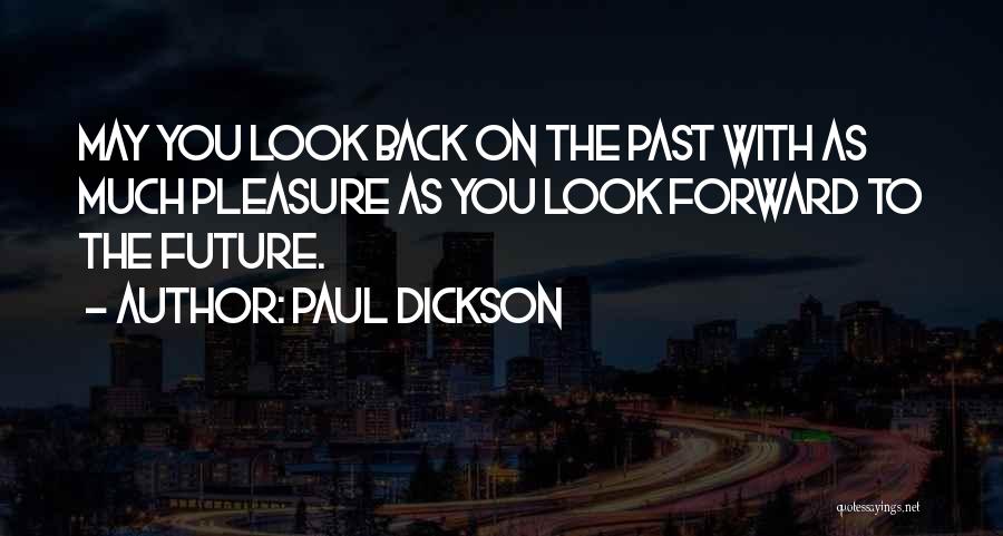 Paul Dickson Quotes: May You Look Back On The Past With As Much Pleasure As You Look Forward To The Future.