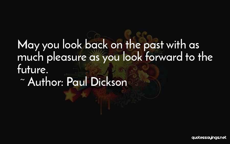 Paul Dickson Quotes: May You Look Back On The Past With As Much Pleasure As You Look Forward To The Future.