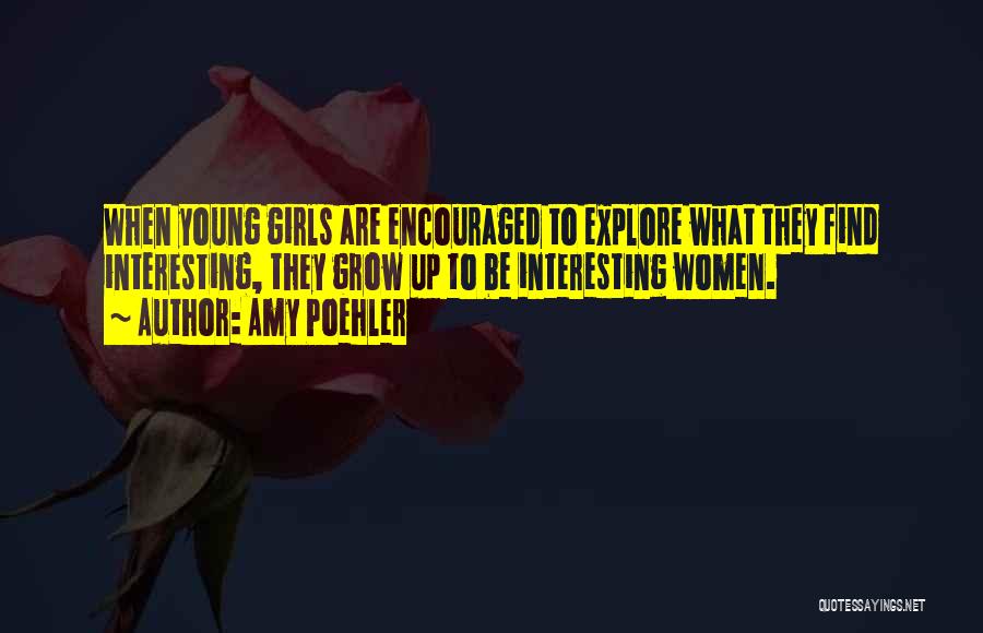 Amy Poehler Quotes: When Young Girls Are Encouraged To Explore What They Find Interesting, They Grow Up To Be Interesting Women.