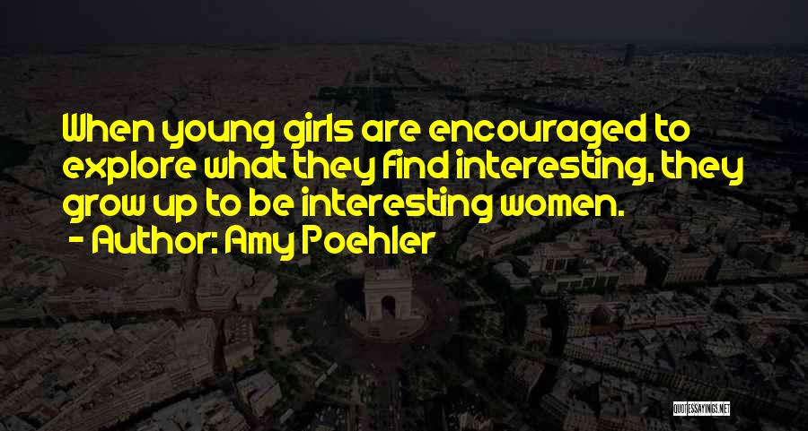 Amy Poehler Quotes: When Young Girls Are Encouraged To Explore What They Find Interesting, They Grow Up To Be Interesting Women.