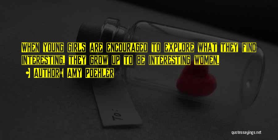Amy Poehler Quotes: When Young Girls Are Encouraged To Explore What They Find Interesting, They Grow Up To Be Interesting Women.