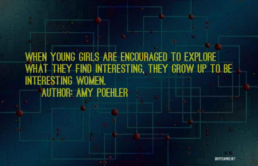 Amy Poehler Quotes: When Young Girls Are Encouraged To Explore What They Find Interesting, They Grow Up To Be Interesting Women.