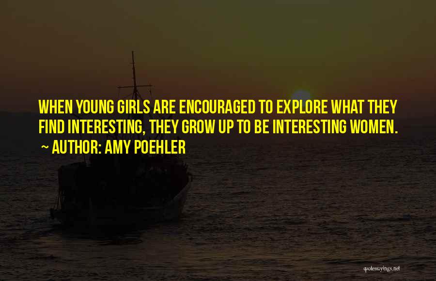 Amy Poehler Quotes: When Young Girls Are Encouraged To Explore What They Find Interesting, They Grow Up To Be Interesting Women.