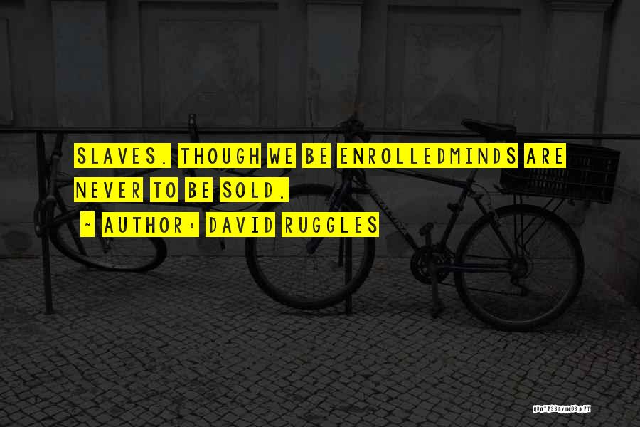 David Ruggles Quotes: Slaves. Though We Be Enrolledminds Are Never To Be Sold.