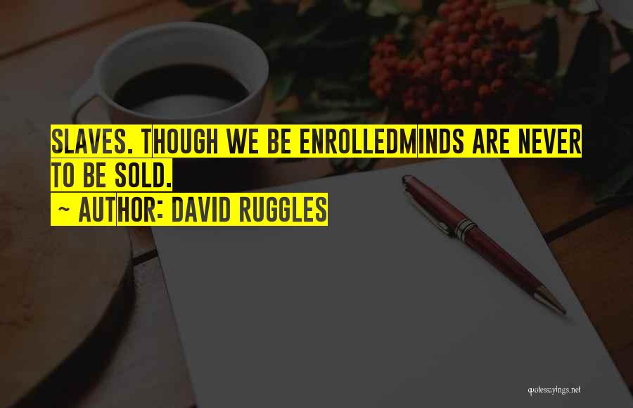 David Ruggles Quotes: Slaves. Though We Be Enrolledminds Are Never To Be Sold.