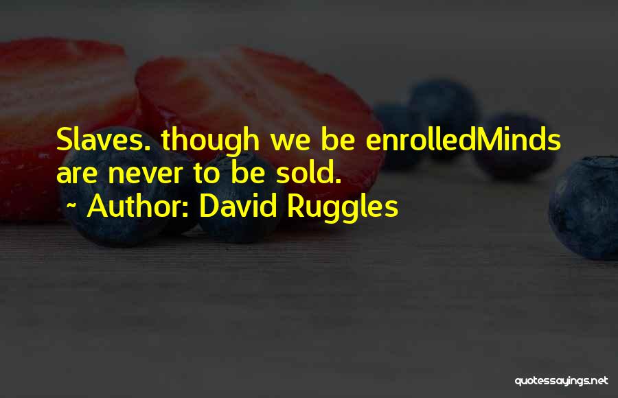 David Ruggles Quotes: Slaves. Though We Be Enrolledminds Are Never To Be Sold.