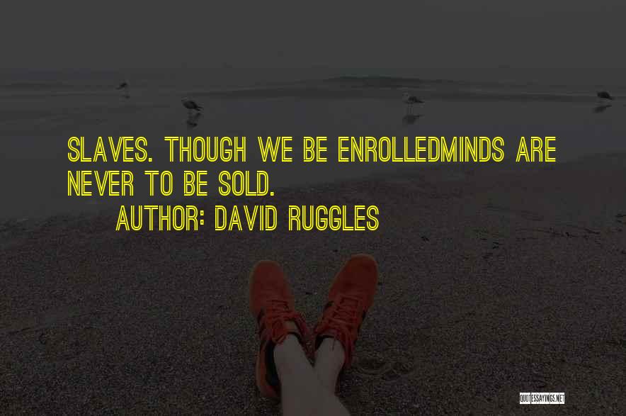 David Ruggles Quotes: Slaves. Though We Be Enrolledminds Are Never To Be Sold.