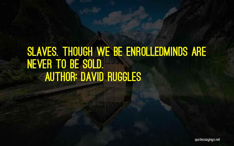 David Ruggles Quotes: Slaves. Though We Be Enrolledminds Are Never To Be Sold.