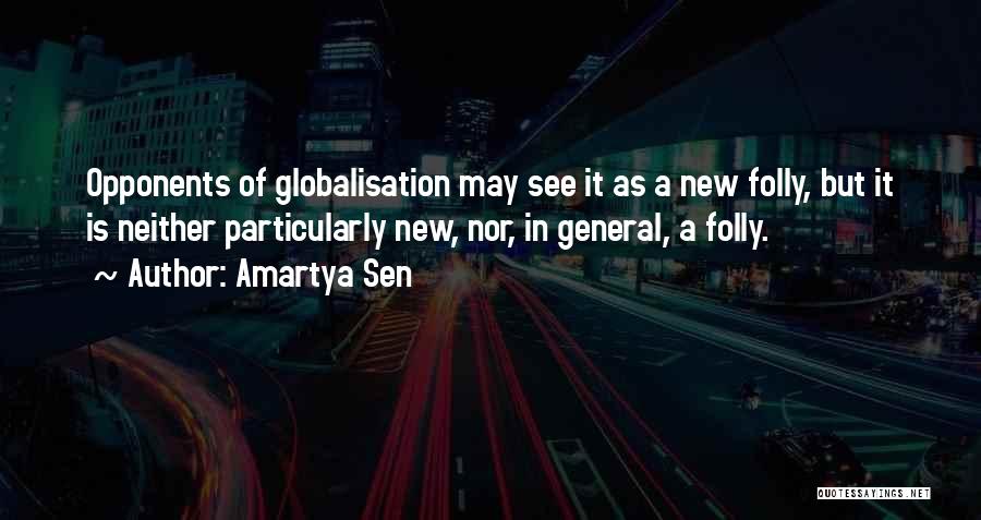 Amartya Sen Quotes: Opponents Of Globalisation May See It As A New Folly, But It Is Neither Particularly New, Nor, In General, A