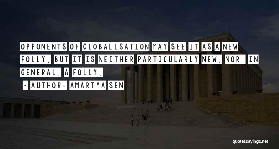 Amartya Sen Quotes: Opponents Of Globalisation May See It As A New Folly, But It Is Neither Particularly New, Nor, In General, A