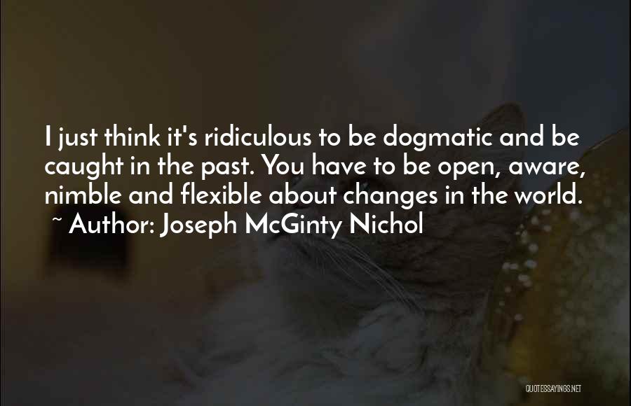 Joseph McGinty Nichol Quotes: I Just Think It's Ridiculous To Be Dogmatic And Be Caught In The Past. You Have To Be Open, Aware,