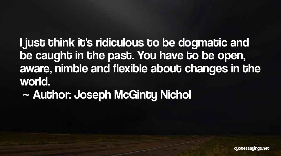 Joseph McGinty Nichol Quotes: I Just Think It's Ridiculous To Be Dogmatic And Be Caught In The Past. You Have To Be Open, Aware,
