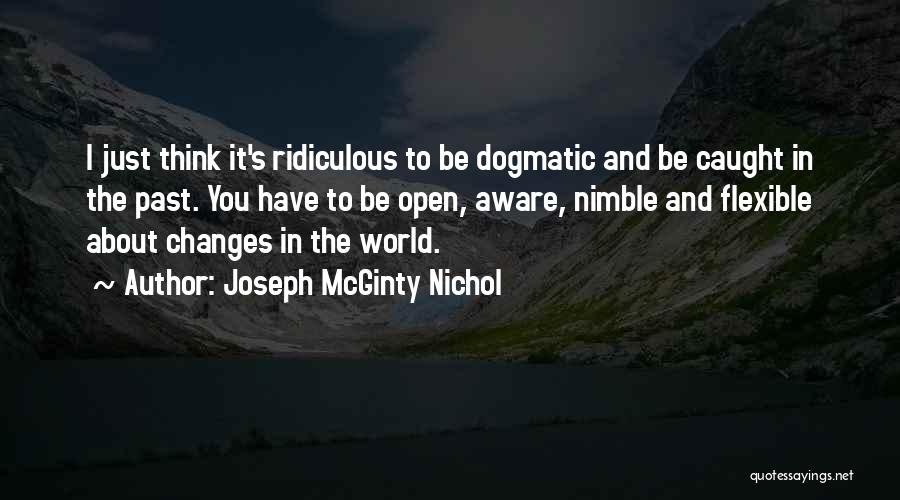 Joseph McGinty Nichol Quotes: I Just Think It's Ridiculous To Be Dogmatic And Be Caught In The Past. You Have To Be Open, Aware,