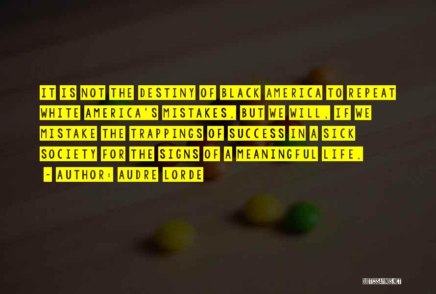 Audre Lorde Quotes: It Is Not The Destiny Of Black America To Repeat White America's Mistakes. But We Will, If We Mistake The