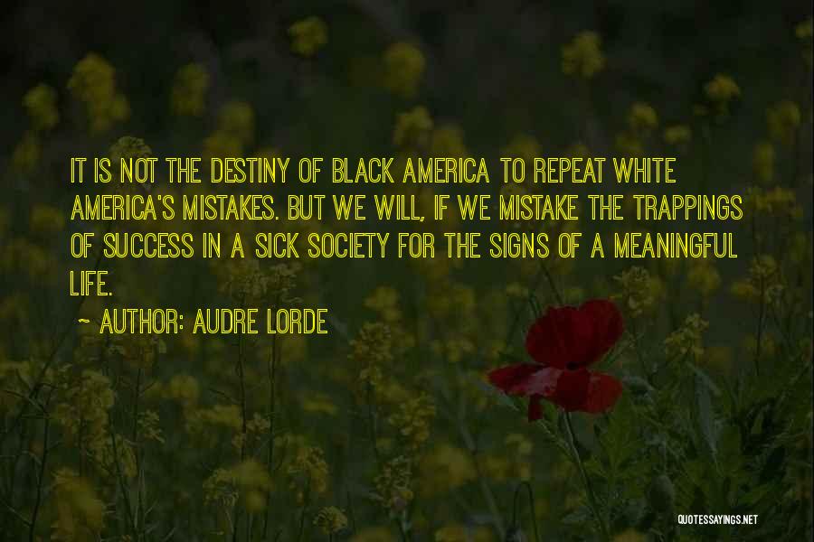 Audre Lorde Quotes: It Is Not The Destiny Of Black America To Repeat White America's Mistakes. But We Will, If We Mistake The