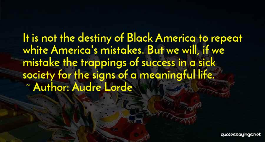 Audre Lorde Quotes: It Is Not The Destiny Of Black America To Repeat White America's Mistakes. But We Will, If We Mistake The