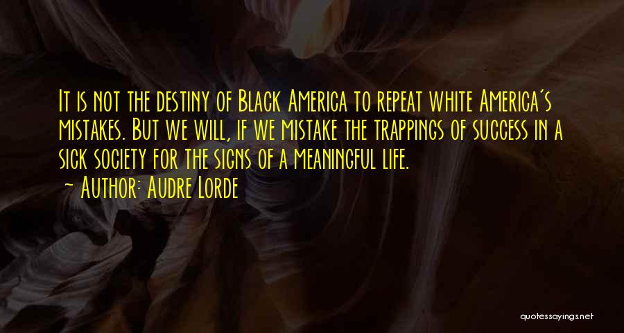 Audre Lorde Quotes: It Is Not The Destiny Of Black America To Repeat White America's Mistakes. But We Will, If We Mistake The