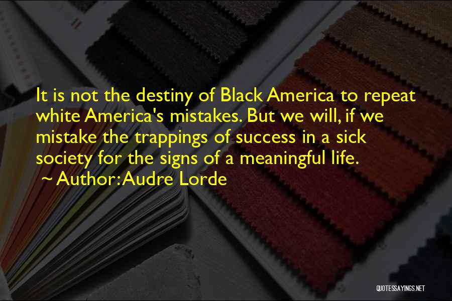 Audre Lorde Quotes: It Is Not The Destiny Of Black America To Repeat White America's Mistakes. But We Will, If We Mistake The