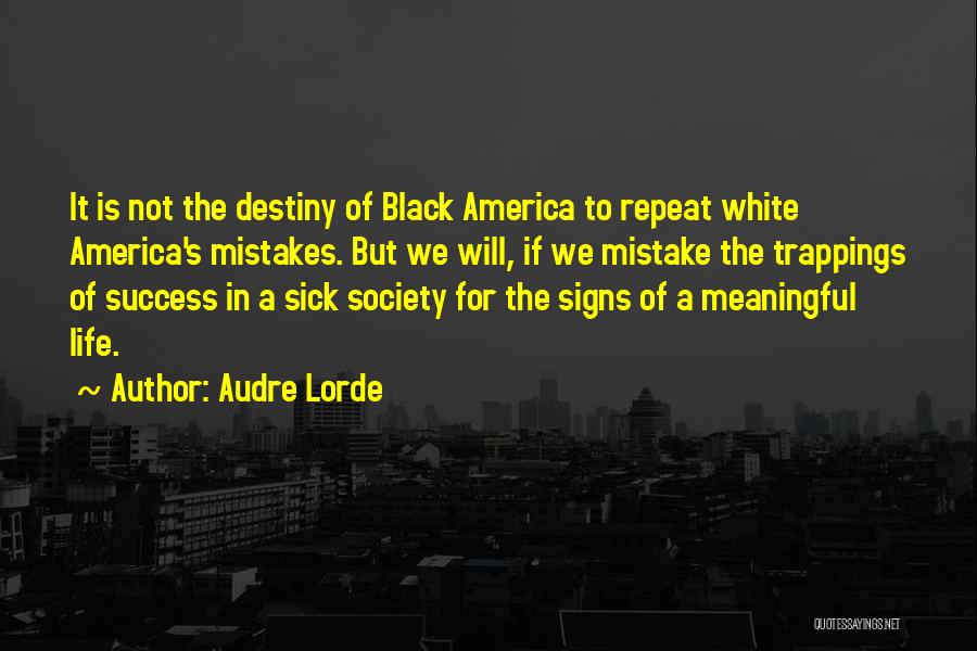 Audre Lorde Quotes: It Is Not The Destiny Of Black America To Repeat White America's Mistakes. But We Will, If We Mistake The
