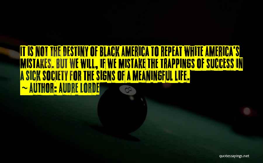 Audre Lorde Quotes: It Is Not The Destiny Of Black America To Repeat White America's Mistakes. But We Will, If We Mistake The