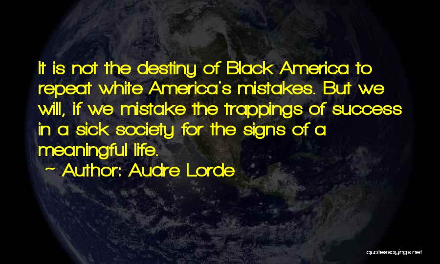 Audre Lorde Quotes: It Is Not The Destiny Of Black America To Repeat White America's Mistakes. But We Will, If We Mistake The