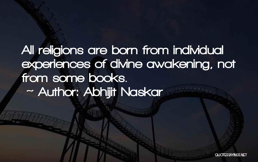 Abhijit Naskar Quotes: All Religions Are Born From Individual Experiences Of Divine Awakening, Not From Some Books.