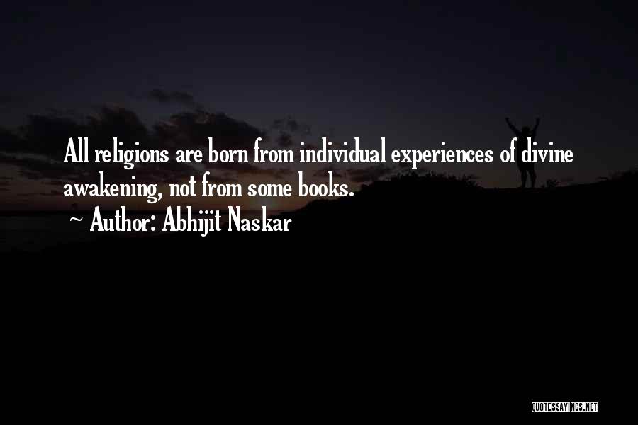 Abhijit Naskar Quotes: All Religions Are Born From Individual Experiences Of Divine Awakening, Not From Some Books.
