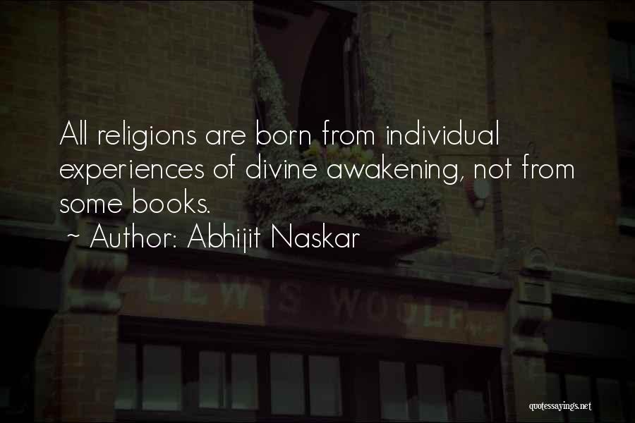 Abhijit Naskar Quotes: All Religions Are Born From Individual Experiences Of Divine Awakening, Not From Some Books.