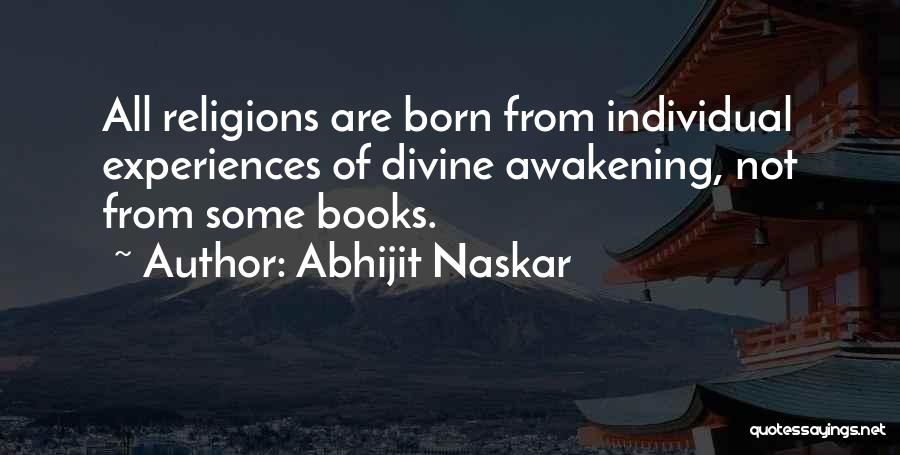 Abhijit Naskar Quotes: All Religions Are Born From Individual Experiences Of Divine Awakening, Not From Some Books.