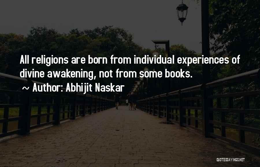 Abhijit Naskar Quotes: All Religions Are Born From Individual Experiences Of Divine Awakening, Not From Some Books.